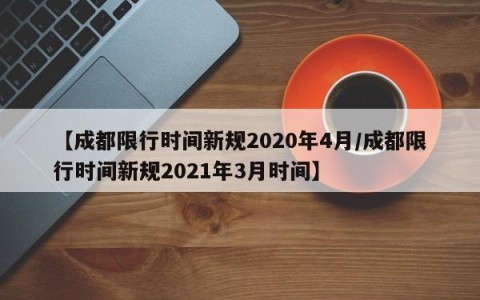 【成都限行时间新规2020年4月/成都限行时间新规2021年3月时间】