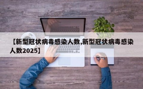 【新型冠状病毒感染人数,新型冠状病毒感染人数2025】