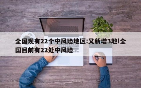 全国现有22个中风险地区:又新增3地!全国目前有22处中风险