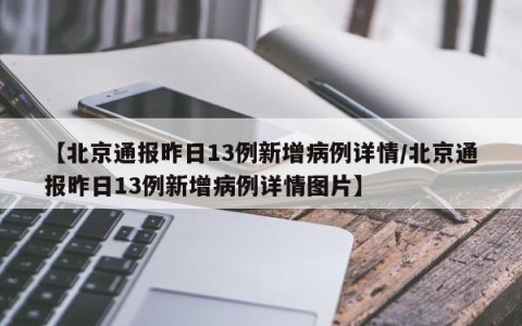 【北京通报昨日13例新增病例详情/北京通报昨日13例新增病例详情图片】