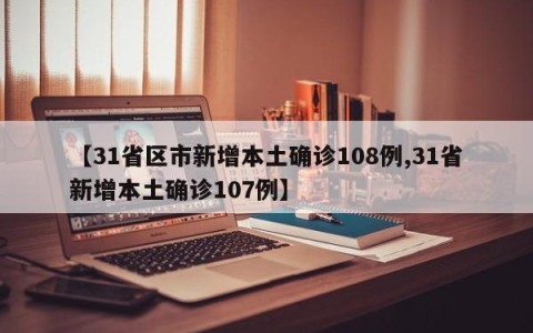 【31省区市新增本土确诊108例,31省新增本土确诊107例】