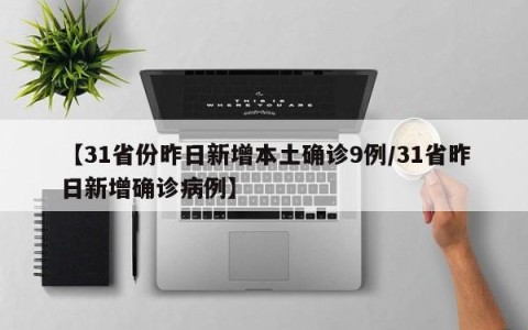【31省份昨日新增本土确诊9例/31省昨日新增确诊病例】