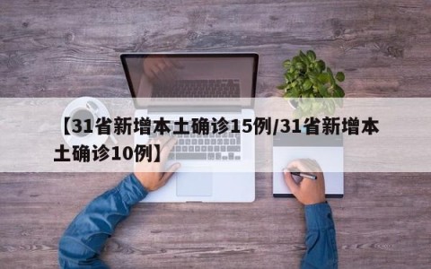 【31省新增本土确诊15例/31省新增本土确诊10例】