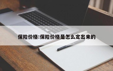 保险价格:保险价格是怎么定出来的