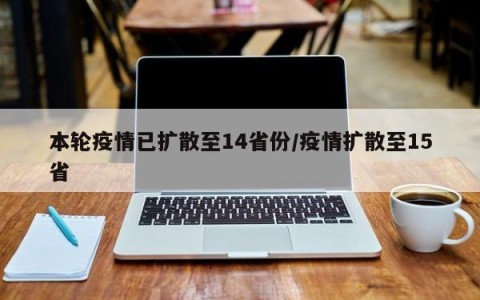 本轮疫情已扩散至14省份/疫情扩散至15省