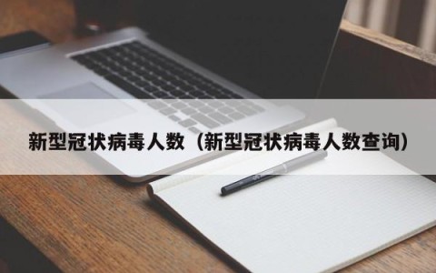 新型冠状病毒人数（新型冠状病毒人数查询）