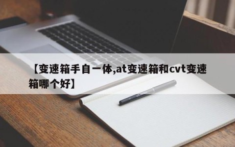 【变速箱手自一体,at变速箱和cvt变速箱哪个好】