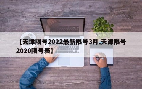 【天津限号2022最新限号3月,天津限号2020限号表】