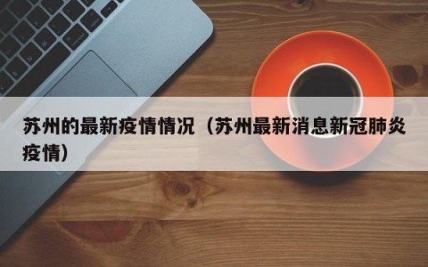 苏州的最新疫情情况（苏州最新消息新冠肺炎疫情）