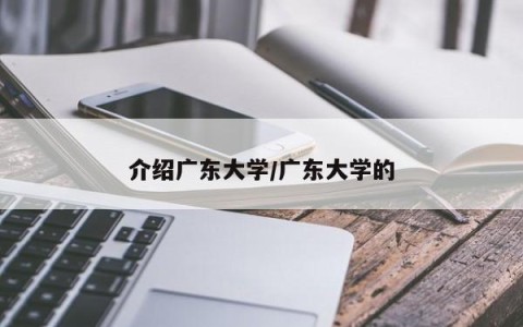 介绍广东大学/广东大学的
