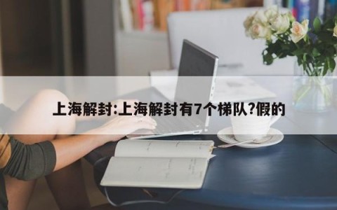 上海解封:上海解封有7个梯队?假的