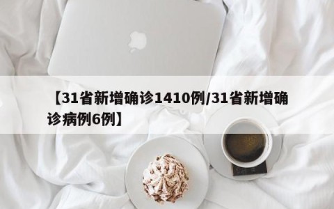 【31省新增确诊1410例/31省新增确诊病例6例】