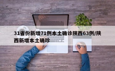 31省份新增71例本土确诊陕西63例/陕西新增本土确珍