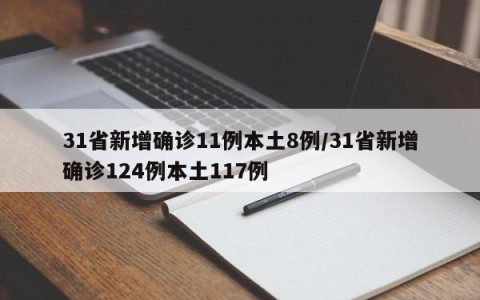31省新增确诊11例本土8例/31省新增确诊124例本土117例