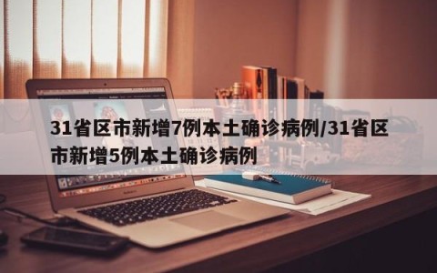 31省区市新增7例本土确诊病例/31省区市新增5例本土确诊病例