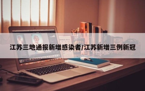 江苏三地通报新增感染者/江苏新增三例新冠