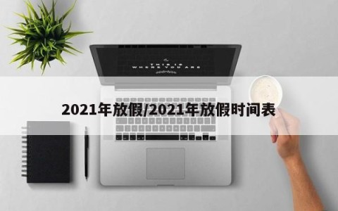 2021年放假/2021年放假时间表