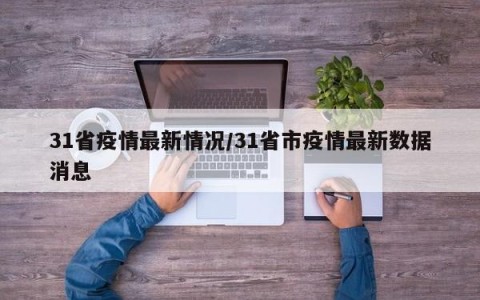 31省疫情最新情况/31省市疫情最新数据消息