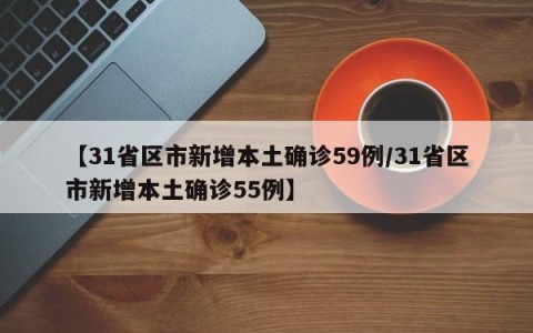 【31省区市新增本土确诊59例/31省区市新增本土确诊55例】