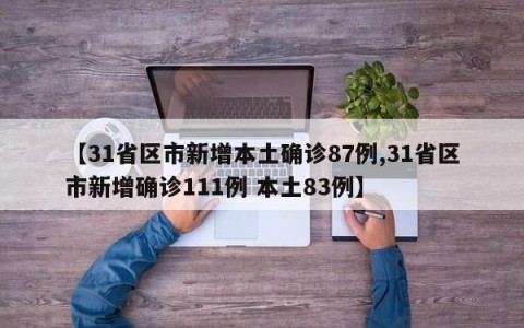 【31省区市新增本土确诊87例,31省区市新增确诊111例 本土83例】