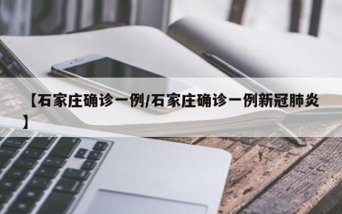 【石家庄确诊一例/石家庄确诊一例新冠肺炎】