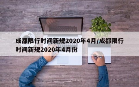 成都限行时间新规2020年4月/成都限行时间新规2020年4月份