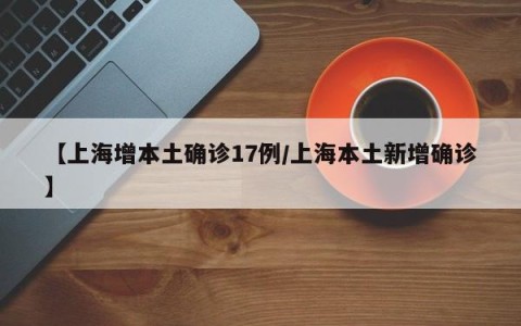【上海增本土确诊17例/上海本土新增确诊】