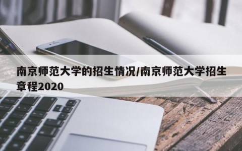 南京师范大学的招生情况/南京师范大学招生章程2020