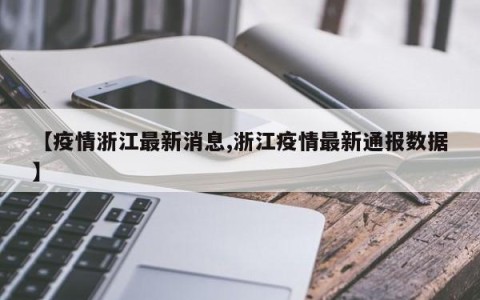 【疫情浙江最新消息,浙江疫情最新通报数据】