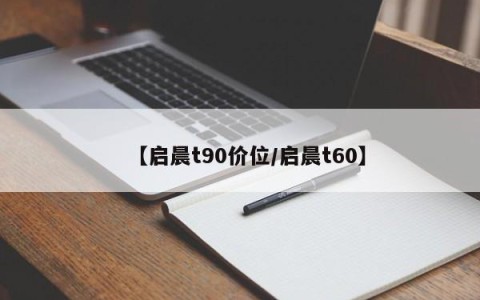 【启晨t90价位/启晨t60】