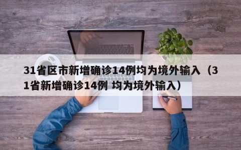 31省区市新增确诊14例均为境外输入（31省新增确诊14例 均为境外输入）