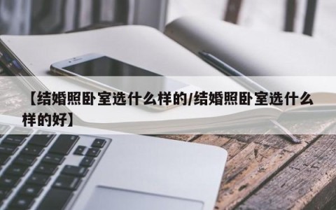 【结婚照卧室选什么样的/结婚照卧室选什么样的好】