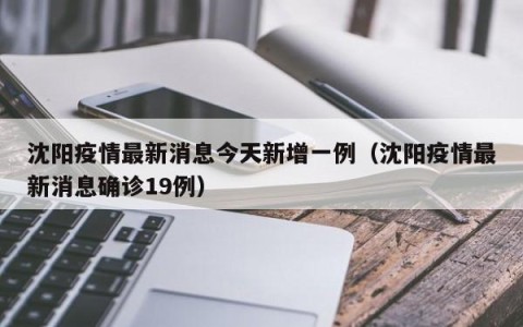 沈阳疫情最新消息今天新增一例（沈阳疫情最新消息确诊19例）