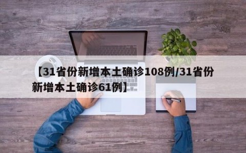 【31省份新增本土确诊108例/31省份新增本土确诊61例】