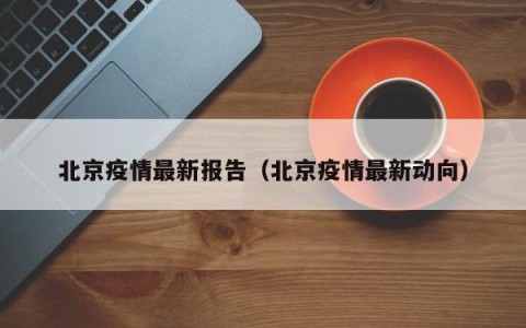 北京疫情最新报告（北京疫情最新动向）
