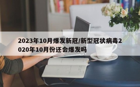 2023年10月爆发新冠/新型冠状病毒2020年10月份还会爆发吗