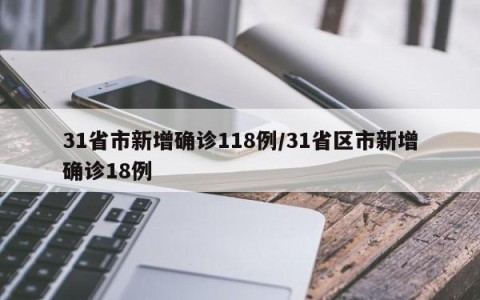 31省市新增确诊118例/31省区市新增确诊18例