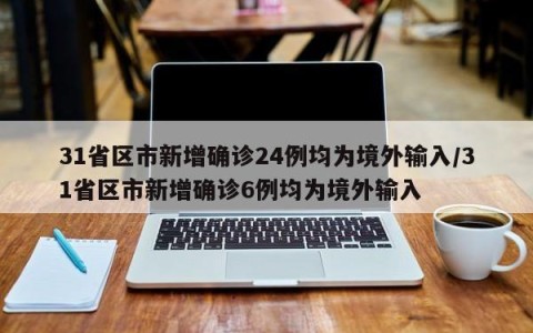 31省区市新增确诊24例均为境外输入/31省区市新增确诊6例均为境外输入