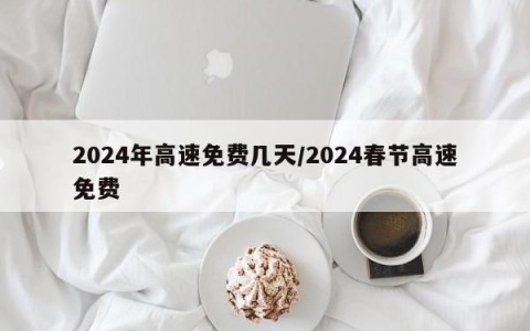 2024年高速免费几天/2024春节高速免费