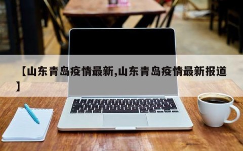 【山东青岛疫情最新,山东青岛疫情最新报道】