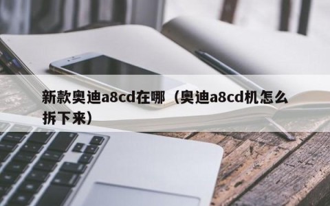 新款奥迪a8cd在哪（奥迪a8cd机怎么拆下来）