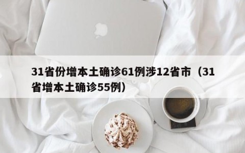 31省份增本土确诊61例涉12省市（31省增本土确诊55例）