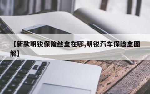 【新款明锐保险丝盒在哪,明锐汽车保险盒图解】