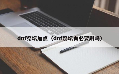 dnf祭坛加点（dnf祭坛有必要刷吗）