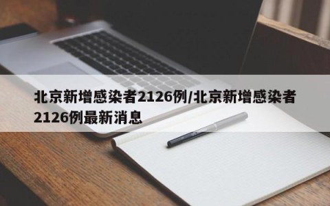 北京新增感染者2126例/北京新增感染者2126例最新消息