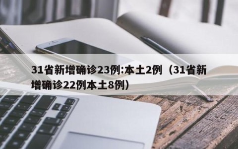 31省新增确诊23例:本土2例（31省新增确诊22例本土8例）