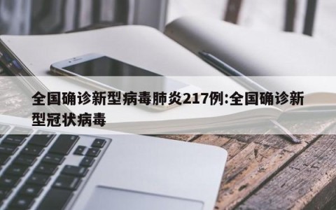 全国确诊新型病毒肺炎217例:全国确诊新型冠状病毒