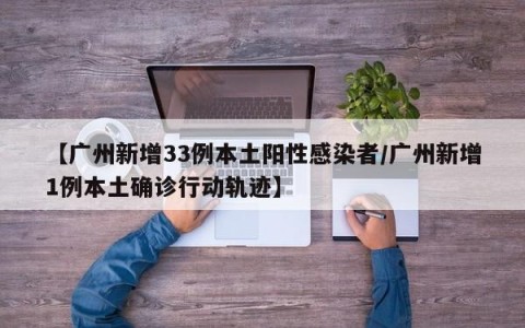 【广州新增33例本土阳性感染者/广州新增1例本土确诊行动轨迹】