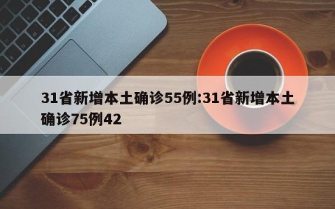 31省新增本土确诊55例:31省新增本土确诊75例42