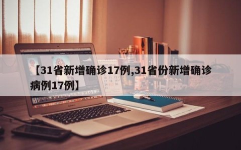 【31省新增确诊17例,31省份新增确诊病例17例】